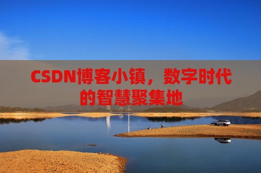CSDN博客小镇,数字时代的智慧聚集地